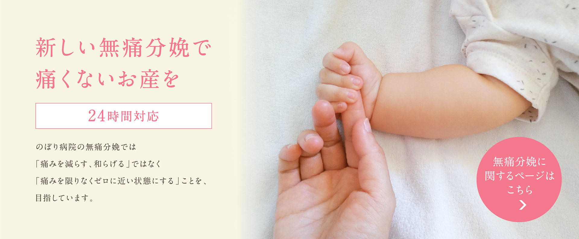 あなたのよろこぶかお笑顔がみたい これから始まる新しい生命の物語。その大切な日を笑顔で迎えるために不安や悩みをとりのぞいて心穏やかに過ごせるよう全力でサポートさせていただきます。無痛